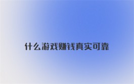 什么游戏赚钱真实可靠？分享两个真实可靠的游戏赚钱平台